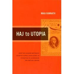 Haj to Utopia: How the Ghadar Movement Charted Global Radicalism and Attempted to Overthrow the British Empire