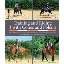 Training and Riding with Cones and Poles: Over 35 Engaging Exercises to Improve Your Horse's Focus and Response to the Aids, while Sharpening your Timing and Accuracy