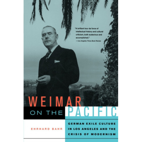 Weimar on the Pacific: German Exile Culture in Los Angeles and the Crisis of Modernism