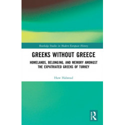 Greeks without Greece: Homelands, Belonging, and Memory amongst the Expatriated Greeks of Turkey