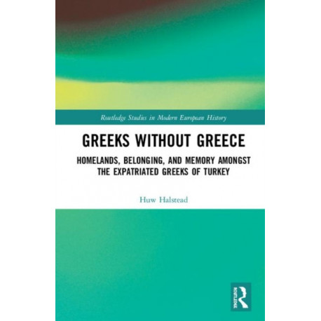 Greeks without Greece: Homelands, Belonging, and Memory amongst the Expatriated Greeks of Turkey