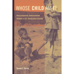 Whose Child Am I?: Unaccompanied, Undocumented Children in U.S. Immigration Custody
