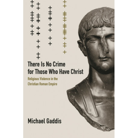 There Is No Crime for Those Who Have Christ: Religious Violence in the Christian Roman Empire