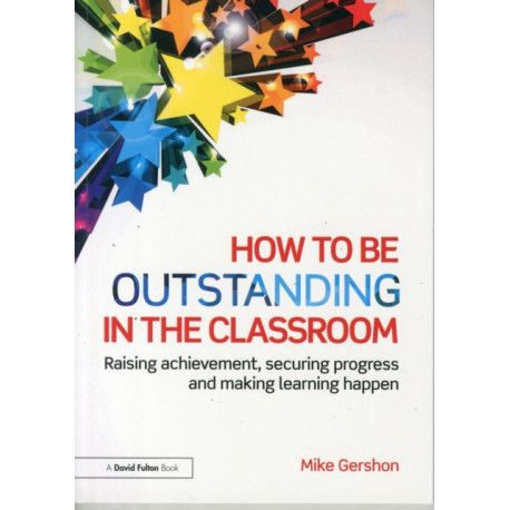 How to be Outstanding in the Classroom: Raising achievement, securing progress and making learning happen