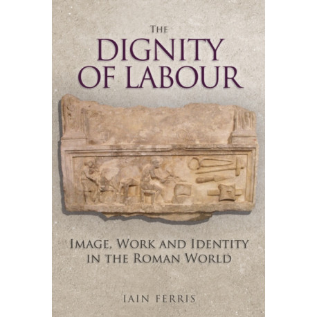 The Dignity of Labour: Image, Work and Identity in the Roman World