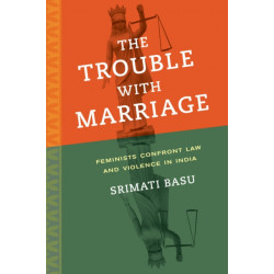 The Trouble with Marriage: Feminists Confront Law and Violence in India