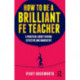 How to be a Brilliant FE Teacher: A practical guide to being effective and innovative