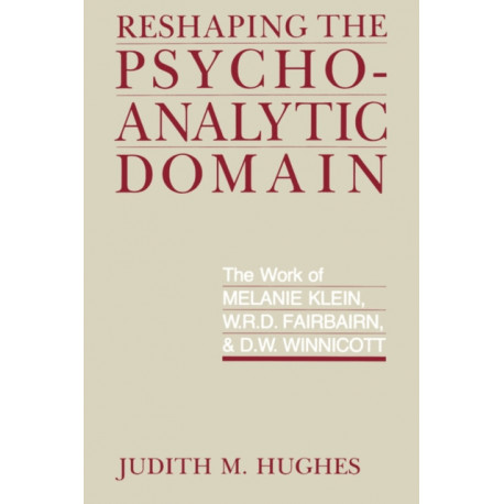 Reshaping the Psychoanalytic Domain: The Work of Melanie Klein, W.R.D. Fairbairn, and D.W. Winnicott