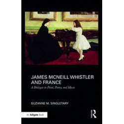 James McNeill Whistler and France: A Dialogue in Paint, Poetry, and Music