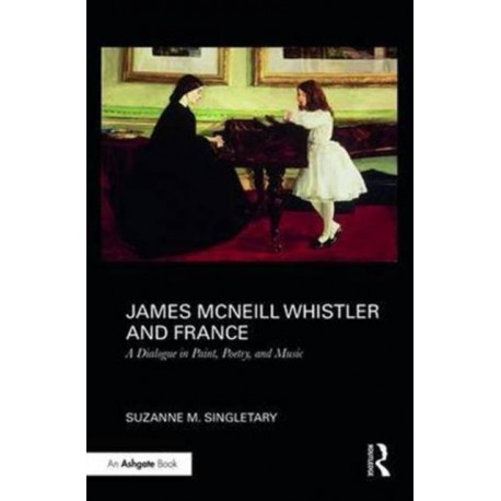 James McNeill Whistler and France: A Dialogue in Paint, Poetry, and Music