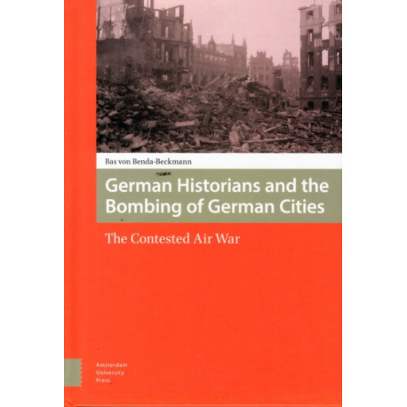 German Historians and the Bombing of German Cities: The Contested Air War