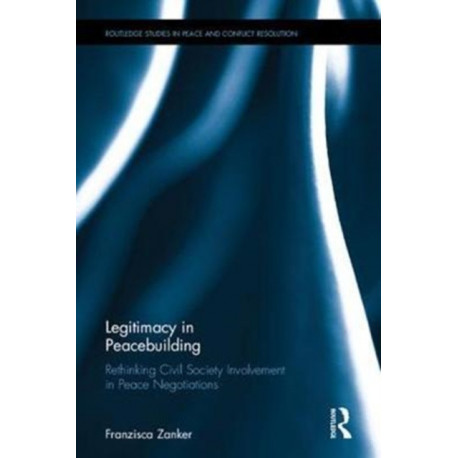 Legitimacy in Peacebuilding: Rethinking Civil Society Involvement in Peace Negotiations