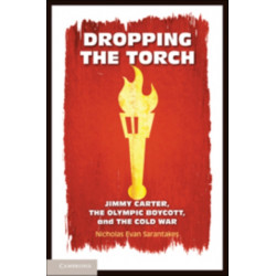 Dropping the Torch: Jimmy Carter, the Olympic Boycott, and the Cold War