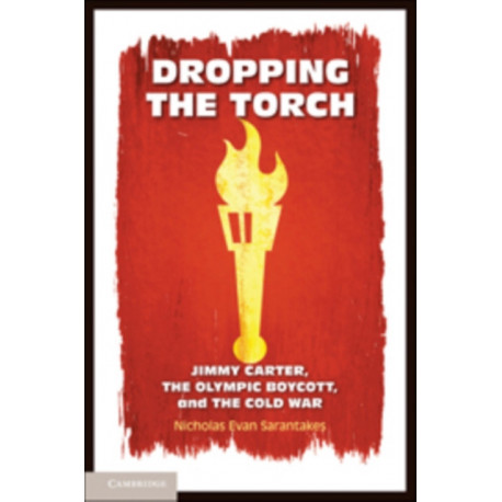 Dropping the Torch: Jimmy Carter, the Olympic Boycott, and the Cold War