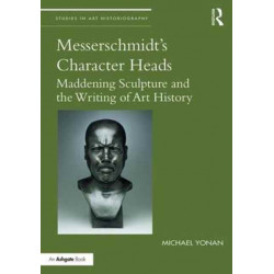 Messerschmidt's Character Heads: Maddening Sculpture and the Writing of Art History