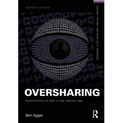 Oversharing: Presentations of Self in the Internet Age: Presentations of Self in the Internet Age