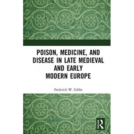 Poison, Medicine, and Disease in Late Medieval and Early Modern Europe