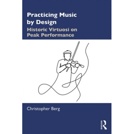 Practicing Music by Design: Historic Virtuosi on Peak Performance