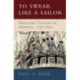 To Swear like a Sailor: Maritime Culture in America, 1750–1850