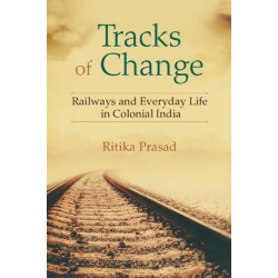 Tracks of Change: Railways and Everyday Life in Colonial India