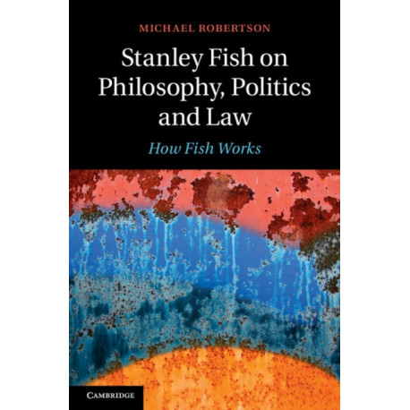 Stanley Fish on Philosophy, Politics and Law: How Fish Works