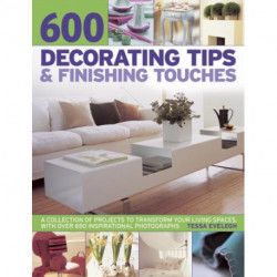 600 Decorating Tips & Finishing Touches: A Collection of Projects to Transform Your Living Spaces, with Over 650 Inspirational Photographs