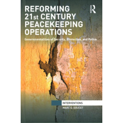 Reforming 21st Century Peacekeeping Operations: Governmentalities of Security, Protection, and Police