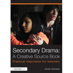 Secondary Drama: A Creative Source Book: Practical inspiration for teachers