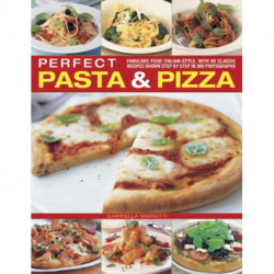 Perfect Pasta & Pizza: Fabulous Food Italian-style, with 60 Classic Recipes Shown Step by Step in 300 Photographs