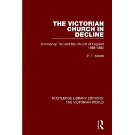 The Victorian Church in Decline: Archbishop Tait and the Church of England 1868-1882