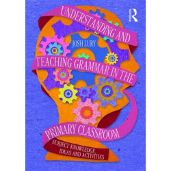 Understanding and Teaching Grammar in the Primary Classroom: Subject knowledge, ideas and activities
