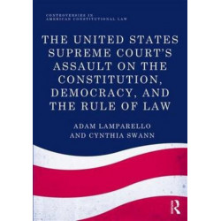 The United States Supreme Court's Assault on the Constitution, Democracy, and the Rule of Law