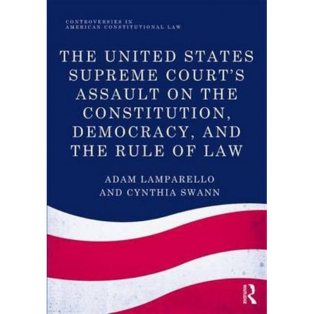 The United States Supreme Court's Assault on the Constitution, Democracy, and the Rule of Law