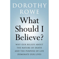 What Should I Believe?: Why Our Beliefs about the Nature of Death and the Purpose of Life Dominate Our Lives