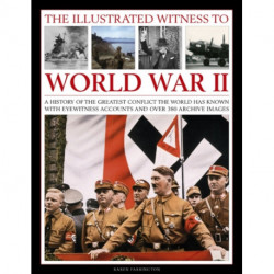 The Illustrated Witness to World War II: A History of the Greatest Conflict the World Has Known with Eyewitness Accounts and Over 380 Archive Images