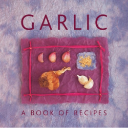 Garlic: A Book of Recipes: A Book of Recipes