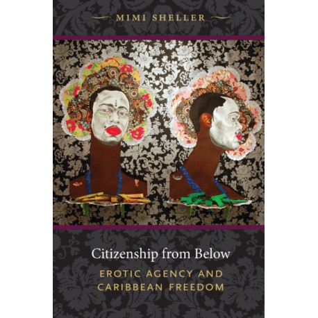 Citizenship from Below: Erotic Agency and Caribbean Freedom