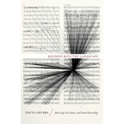 Records Ruin the Landscape: John Cage, the Sixties, and Sound Recording