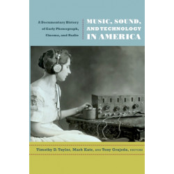 Music, Sound, and Technology in America: A Documentary History of Early Phonograph, Cinema, and Radio