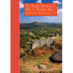 The Travel Chronicles of Mrs. J. Theodore Bent. Volume II: The African Journeys: Mabel Bent's diaries of 1883-1898, from the archive of the Joint Library of the Hellenic and Roman Societies, London