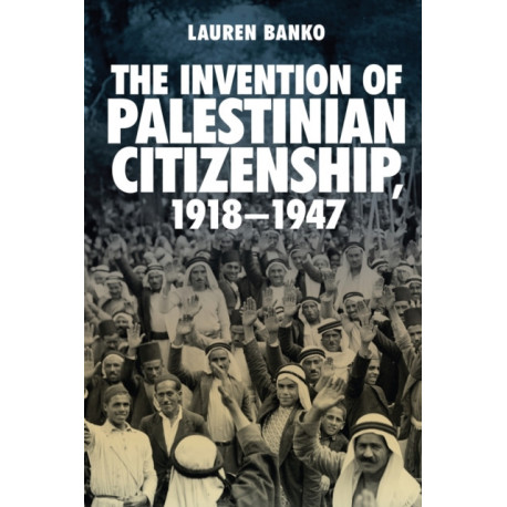 The Invention of Palestinian Citizenship, 1918-1947