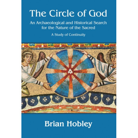 The Circle of God: An archaeological and historical search for the nature of the sacred: A study of continuity