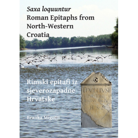 Saxa loquuntur: Roman Epitaphs from North-Western Croatia: Rimski epitafi iz sjeverozapadne Hrvatske