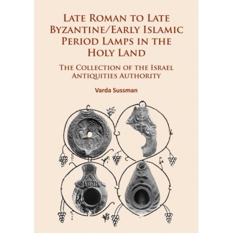 Late Roman to Late Byzantine/Early Islamic Period Lamps in the Holy Land: The Collection of the Israel Antiquities Authority