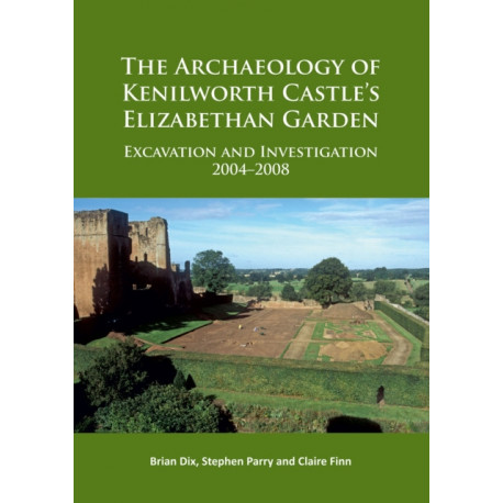 The Archaeology of Kenilworth Castle’s Elizabethan Garden: Excavation and Investigation 2004–2008