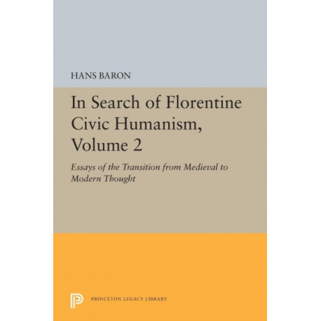 In Search of Florentine Civic Humanism, Volume 2: Essays on the Transition from Medieval to Modern Thought