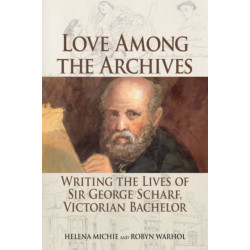 Love Among the Archives: Writing the Lives of Sir George Scharf, Victorian Bachelor