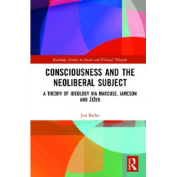Consciousness and the Neoliberal Subject: A Theory of Ideology via Marcuse, Jameson and Zizek