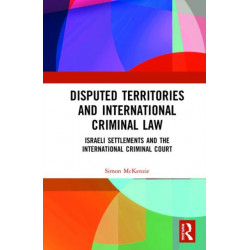 Disputed Territories and International Criminal Law: Israeli Settlements and the International Criminal Court