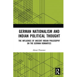 German Nationalism and Indian Political Thought: The Influence of Ancient Indian Philosophy on the German Romantics
